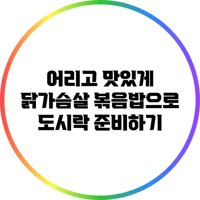 어리고 맛있게 닭가슴살 볶음밥으로 도시락 준비하기