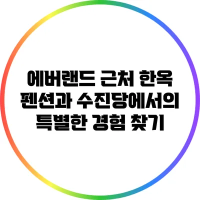 에버랜드 근처 한옥 펜션과 수진당에서의 특별한 경험 찾기
