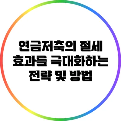 연금저축의 절세 효과를 극대화하는 전략 및 방법