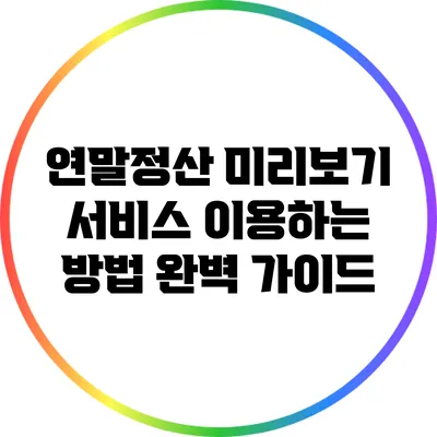 연말정산 미리보기 서비스 이용하는 방법 완벽 가이드
