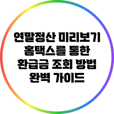 연말정산 미리보기: 홈택스를 통한 환급금 조회 방법 완벽 가이드
