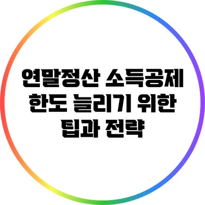 연말정산 소득공제 한도 늘리기 위한 팁과 전략