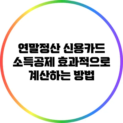 연말정산 신용카드 소득공제: 효과적으로 계산하는 방법