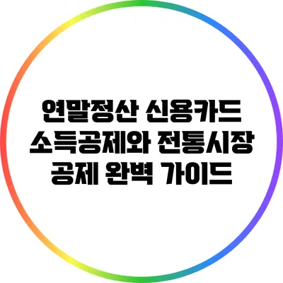 연말정산 신용카드 소득공제와 전통시장 공제 완벽 가이드