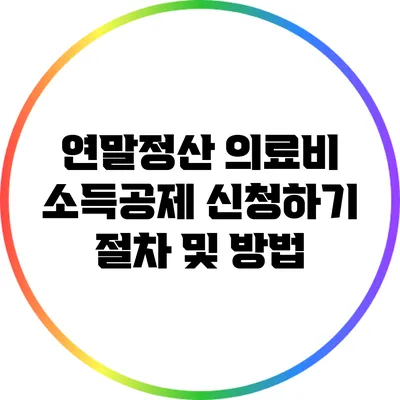 연말정산 의료비 소득공제 신청하기: 절차 및 방법