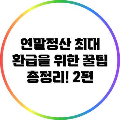 연말정산 최대 환급을 위한 꿀팁 총정리! 2편