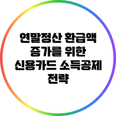 연말정산 환급액 증가를 위한 신용카드 소득공제 전략