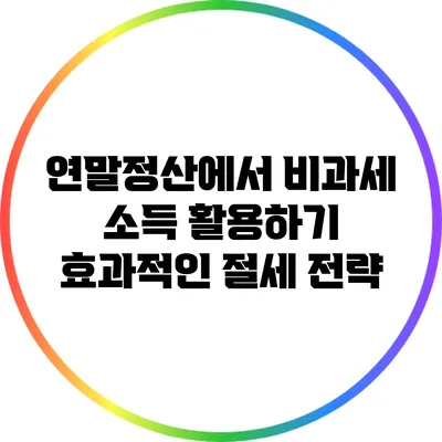 연말정산에서 비과세 소득 활용하기: 효과적인 절세 전략
