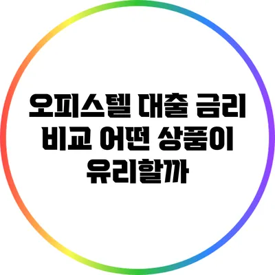 오피스텔 대출 금리 비교: 어떤 상품이 유리할까?
