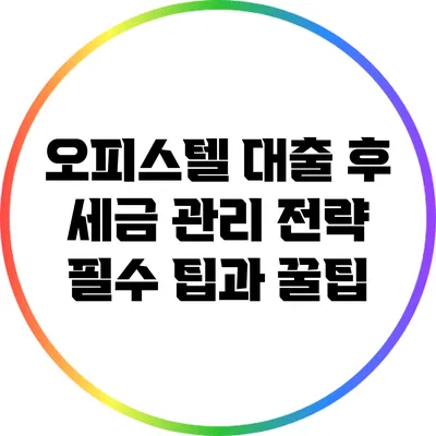 오피스텔 대출 후 세금 관리 전략: 필수 팁과 꿀팁