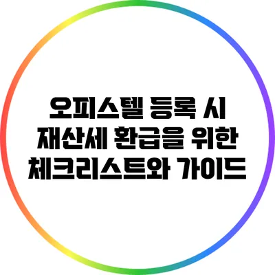 오피스텔 등록 시 재산세 환급을 위한 체크리스트와 가이드