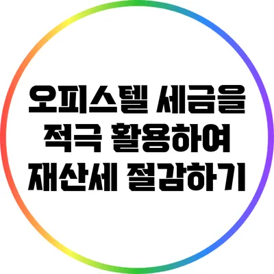 오피스텔 세금을 적극 활용하여 재산세 절감하기