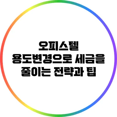 오피스텔 용도변경으로 세금을 줄이는 전략과 팁