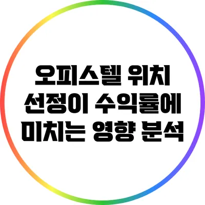 오피스텔 위치 선정이 수익률에 미치는 영향 분석