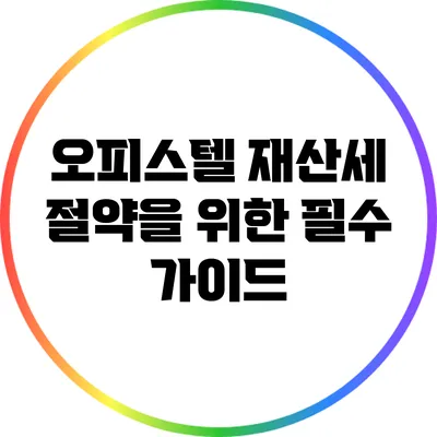 오피스텔 재산세 절약을 위한 필수 가이드