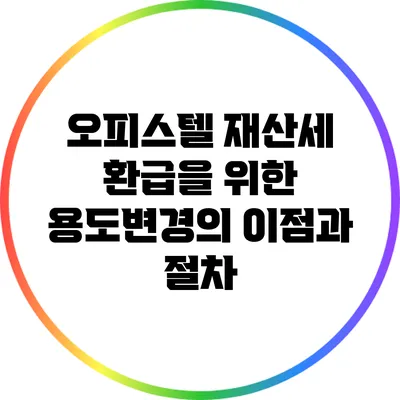 오피스텔 재산세 환급을 위한 용도변경의 이점과 절차