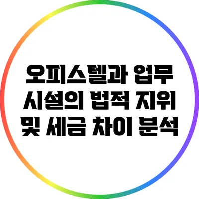 오피스텔과 업무 시설의 법적 지위 및 세금 차이 분석