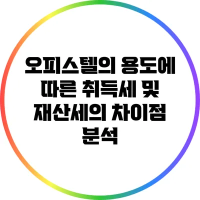 오피스텔의 용도에 따른 취득세 및 재산세의 차이점 분석
