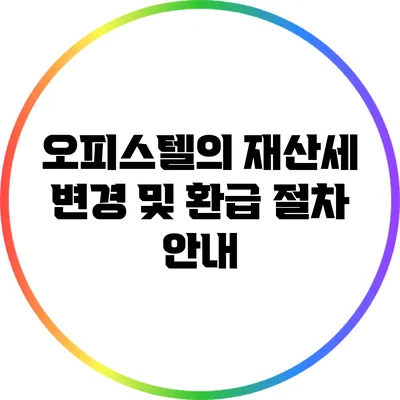 오피스텔의 재산세 변경 및 환급 절차 안내