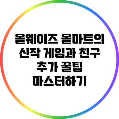올웨이즈 올마트의 신작 게임과 친구 추가 꿀팁 마스터하기