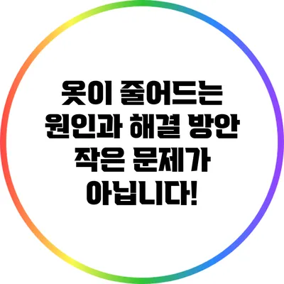 옷이 줄어드는 원인과 해결 방안: 작은 문제가 아닙니다!