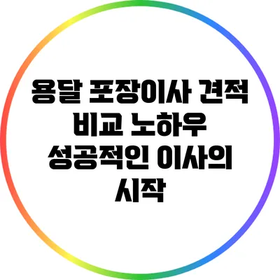용달 포장이사 견적 비교 노하우: 성공적인 이사의 시작