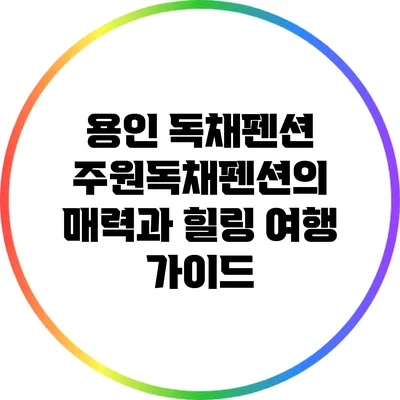 용인 독채펜션 주원독채펜션의 매력과 힐링 여행 가이드