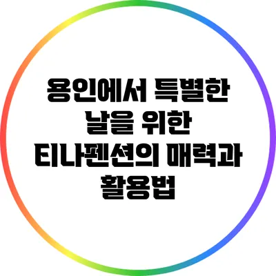 용인에서 특별한 날을 위한 티나펜션의 매력과 활용법