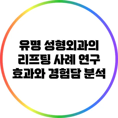 유명 성형외과의 리프팅 사례 연구: 효과와 경험담 분석