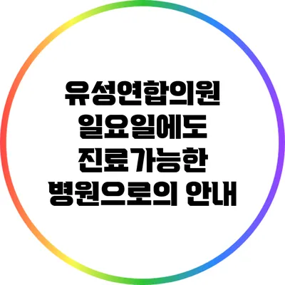 유성연합의원: 일요일에도 진료가능한 병원으로의 안내