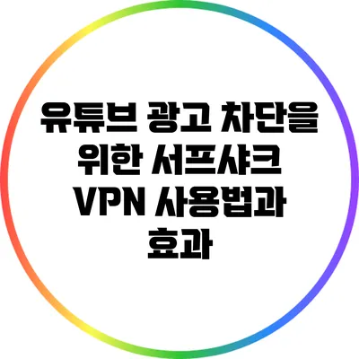 유튜브 광고 차단을 위한 서프샤크 VPN 사용법과 효과