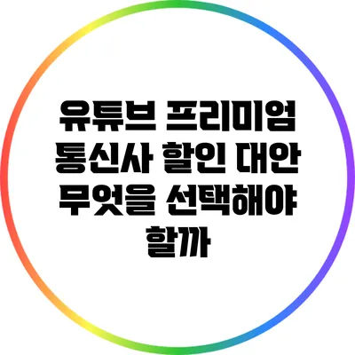 유튜브 프리미엄 통신사 할인 대안: 무엇을 선택해야 할까?