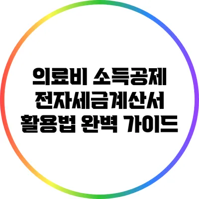 의료비 소득공제 전자세금계산서 활용법 완벽 가이드