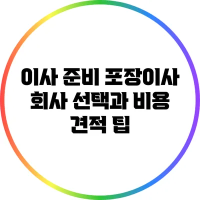이사 준비: 포장이사 회사 선택과 비용 견적 팁