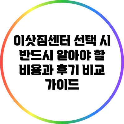 이삿짐센터 선택 시 반드시 알아야 할 비용과 후기 비교 가이드