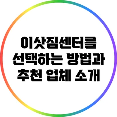 이삿짐센터를 선택하는 방법과 추천 업체 소개