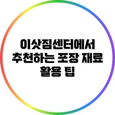 이삿짐센터에서 추천하는 포장 재료 활용 팁
