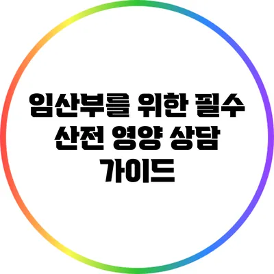 임산부를 위한 필수 산전 영양 상담 가이드