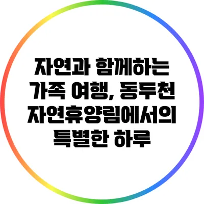 자연과 함께하는 가족 여행, 동두천 자연휴양림에서의 특별한 하루