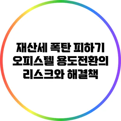 재산세 폭탄 피하기: 오피스텔 용도전환의 리스크와 해결책