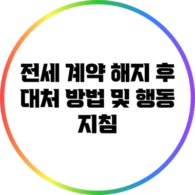 전세 계약 해지 후 대처 방법 및 행동 지침
