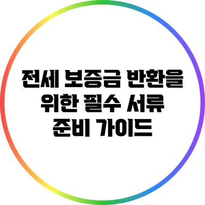 전세 보증금 반환을 위한 필수 서류 준비 가이드