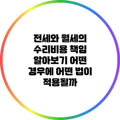 전세와 월세의 수리비용 책임 알아보기: 어떤 경우에 어떤 법이 적용될까?