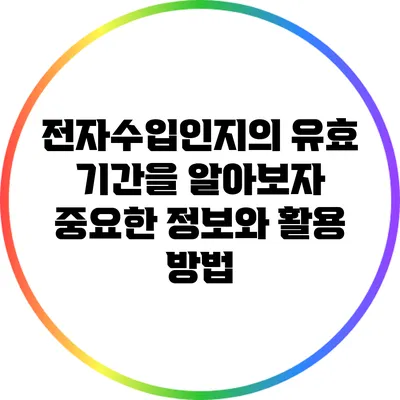 전자수입인지의 유효 기간을 알아보자: 중요한 정보와 활용 방법