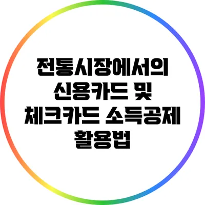 전통시장에서의 신용카드 및 체크카드 소득공제 활용법