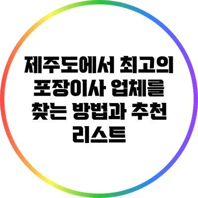 제주도에서 최고의 포장이사 업체를 찾는 방법과 추천 리스트