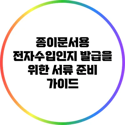 종이문서용 전자수입인지 발급을 위한 서류 준비 가이드
