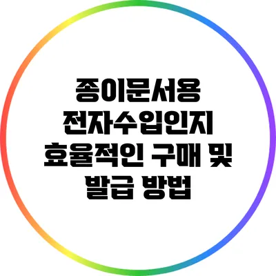 종이문서용 전자수입인지: 효율적인 구매 및 발급 방법