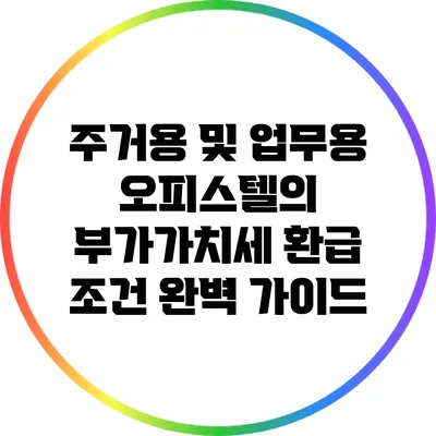 주거용 및 업무용 오피스텔의 부가가치세 환급 조건 완벽 가이드