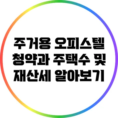 주거용 오피스텔 청약과 주택수 및 재산세 알아보기